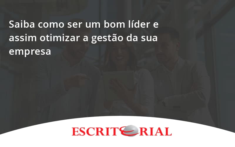 Saiba Como Ser Um Bom Líder E Assim Otimizar A Gestão Da Sua Empresa Escritorial - Contabilidade em Uberlândia | Escritorial Contabilidade