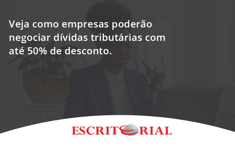 Veja Como Empresas Poderão Negociar Dívidas Tributárias Com Até 50% De Desconto. Escritorial - Contabilidade em Uberlândia | Escritorial Contabilidade