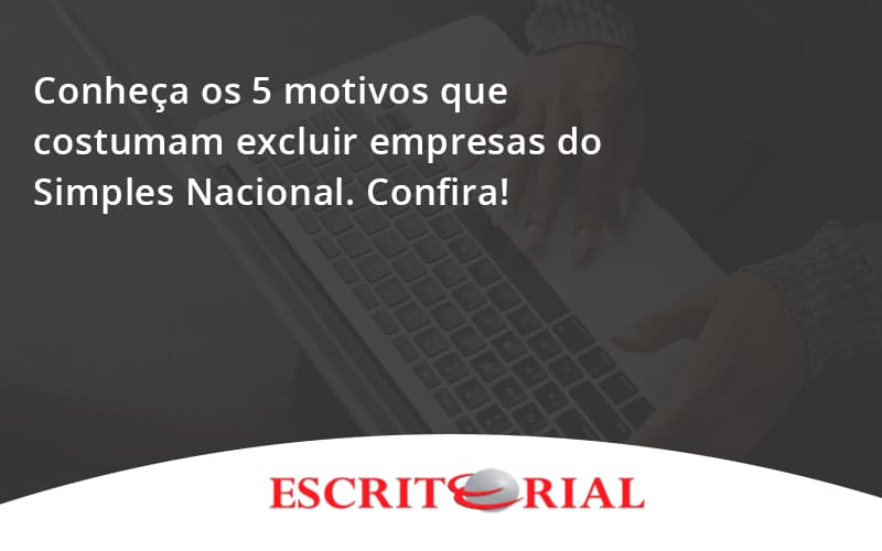 Conheça Os 5 Motivos Que Costumam Excluir Empresas Do Simples Nacional. Confira! Escritorial - Contabilidade em Uberlândia | Escritorial Contabilidade