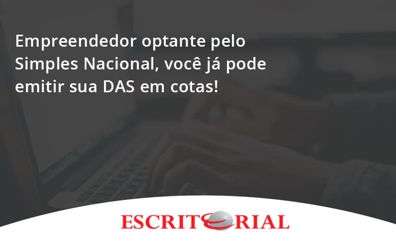 Empreendedor Optante Pelo Simples Nacional, Você Já Pode Emitir Sua Das Em Cotas! Escritorial - Contabilidade em Uberlândia | Escritorial Contabilidade