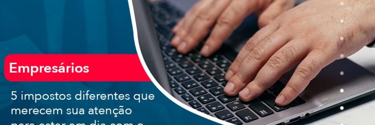 5 Impostos Diferentes Que Merecem Sua Atencao Para Estar En Dia Com O Governo E Manter A Sua Empresa Nos Conformes (1) Abrir Empresa Simples - Escritorial Contábil