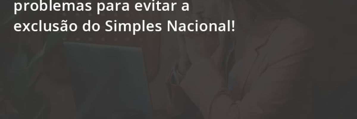 Confira Como Resolver Os Problemas Para Evitar A Exclusão Do Simples Nacional! Escritorial Contabilidade Em Uberlândia | Escritorial Contabilidade - Escritorial Contábil