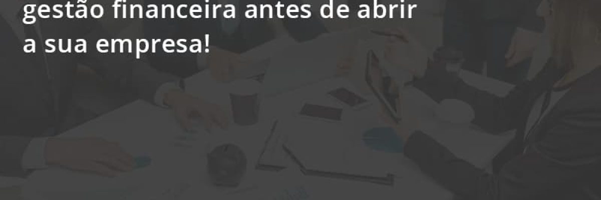 Entenda A Importância Da Gestão Financeira Antes De Abrir A Sua Empresa Escritorial Contabilidade Em Uberlândia | Escritorial Contabilidade - Escritorial Contábil
