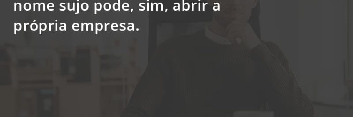 Quem Está Com O Nome Sujo Pode, Sim, Abrir A Própria Empresa. Escritorial Contabilidade Em Uberlândia | Escritorial Contabilidade - Escritorial Contábil